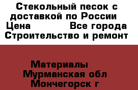  Стекольный песок с доставкой по России › Цена ­ 1 190 - Все города Строительство и ремонт » Материалы   . Мурманская обл.,Мончегорск г.